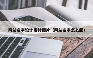 石河子网站名字设计素材图片（网站名字怎么起）